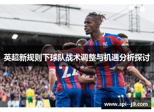 英超新规则下球队战术调整与机遇分析探讨