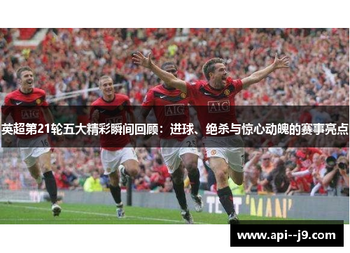 英超第21轮五大精彩瞬间回顾：进球、绝杀与惊心动魄的赛事亮点