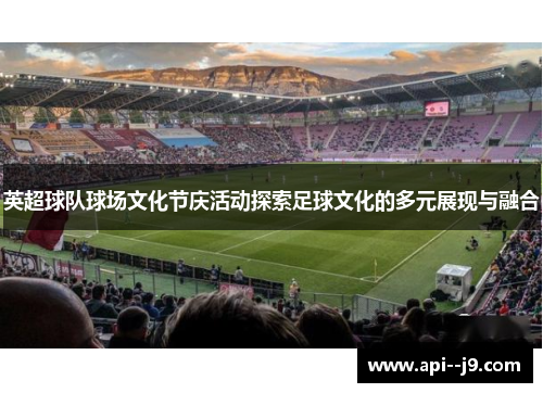 英超球队球场文化节庆活动探索足球文化的多元展现与融合