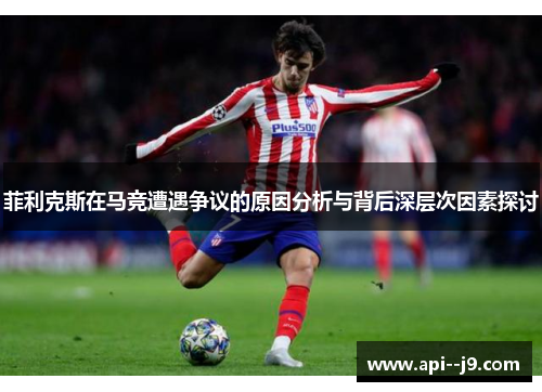 菲利克斯在马竞遭遇争议的原因分析与背后深层次因素探讨