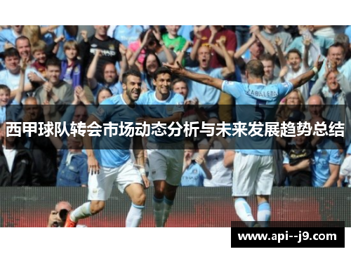 西甲球队转会市场动态分析与未来发展趋势总结