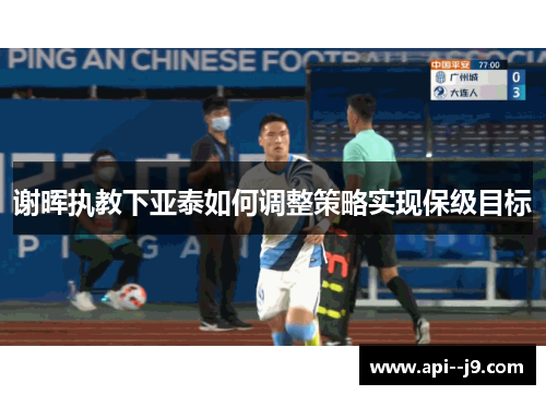 谢晖执教下亚泰如何调整策略实现保级目标