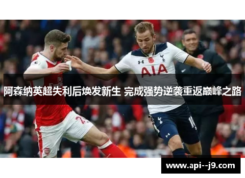阿森纳英超失利后焕发新生 完成强势逆袭重返巅峰之路