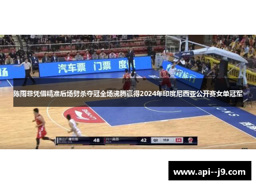 陈雨菲凭借精准后场劈杀夺冠全场沸腾赢得2024年印度尼西亚公开赛女单冠军