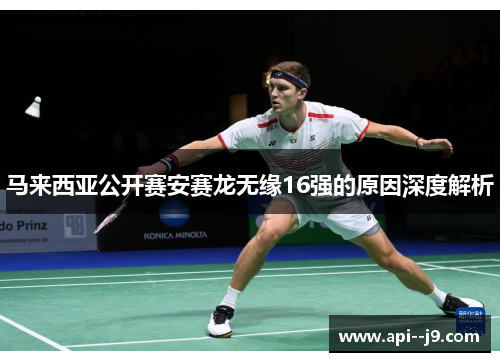 马来西亚公开赛安赛龙无缘16强的原因深度解析