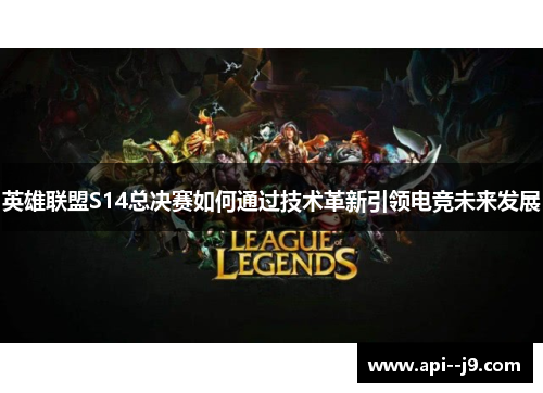 英雄联盟S14总决赛如何通过技术革新引领电竞未来发展