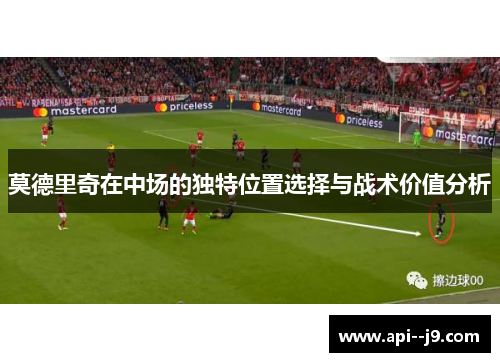 莫德里奇在中场的独特位置选择与战术价值分析