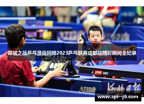 蓉城之战乒乓激战回顾2023乒乓联赛成都站精彩瞬间全纪录