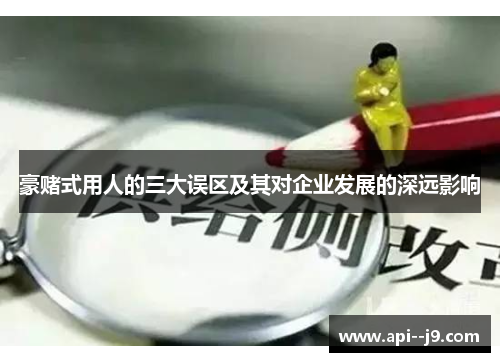 豪赌式用人的三大误区及其对企业发展的深远影响