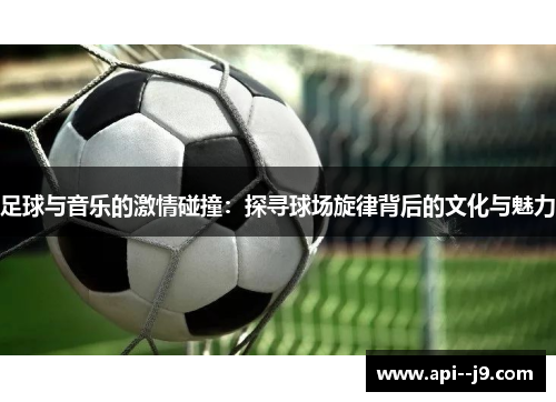 足球与音乐的激情碰撞：探寻球场旋律背后的文化与魅力