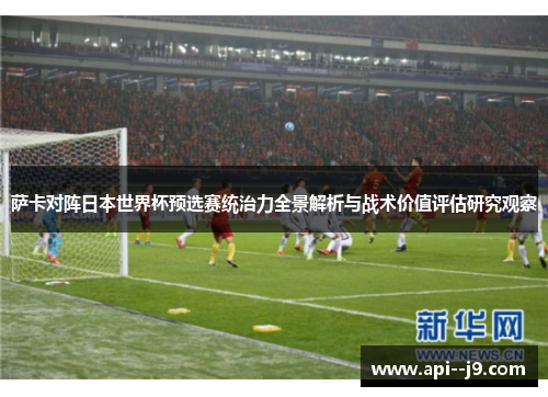 萨卡对阵日本世界杯预选赛统治力全景解析与战术价值评估研究观察