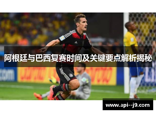 阿根廷与巴西复赛时间及关键要点解析揭秘