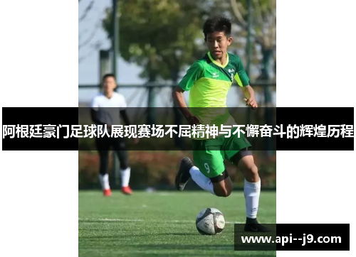阿根廷豪门足球队展现赛场不屈精神与不懈奋斗的辉煌历程
