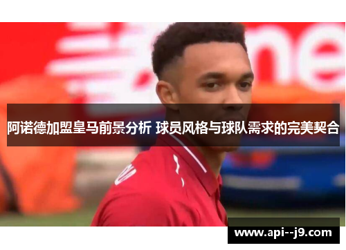 阿诺德加盟皇马前景分析 球员风格与球队需求的完美契合