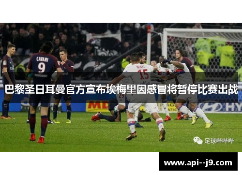 巴黎圣日耳曼官方宣布埃梅里因感冒将暂停比赛出战
