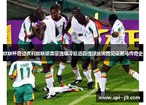 欧联杯奇迹夜利兹联逆袭豪强爆冷挺进四强球迷沸腾见证黑马传奇史