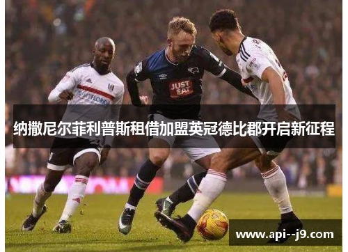 纳撒尼尔菲利普斯租借加盟英冠德比郡开启新征程