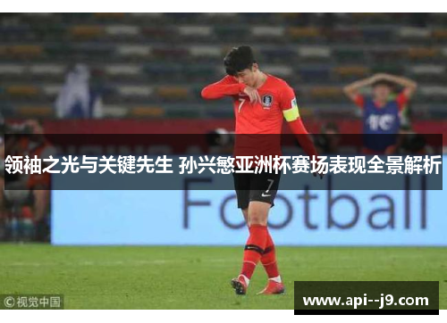 领袖之光与关键先生 孙兴慜亚洲杯赛场表现全景解析
