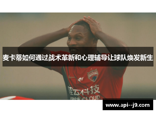 麦卡蒂如何通过战术革新和心理辅导让球队焕发新生