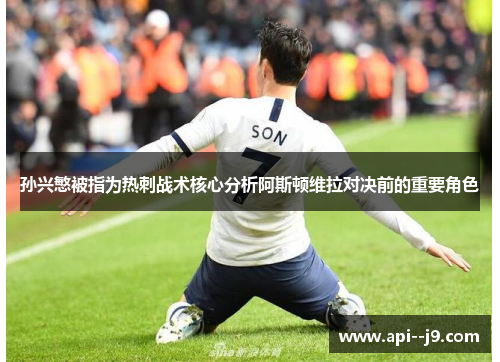孙兴慜被指为热刺战术核心分析阿斯顿维拉对决前的重要角色