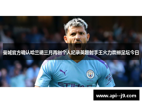 曼城官方确认哈兰德三月再创个人纪录英超射手王火力震撼足坛今日
