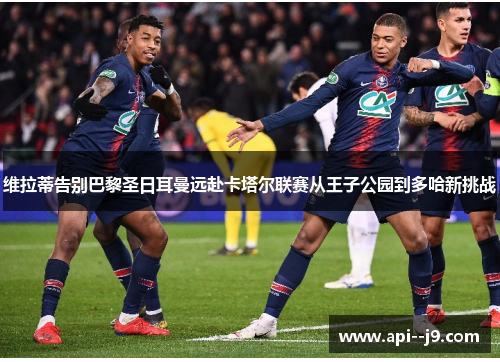 维拉蒂告别巴黎圣日耳曼远赴卡塔尔联赛从王子公园到多哈新挑战