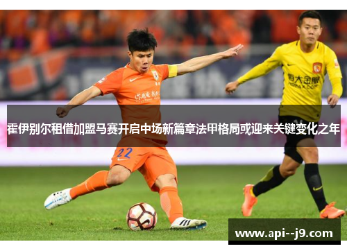 霍伊别尔租借加盟马赛开启中场新篇章法甲格局或迎来关键变化之年