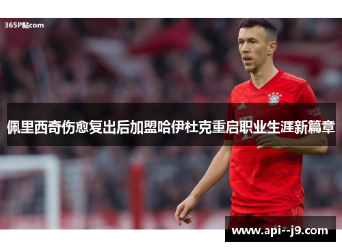 佩里西奇伤愈复出后加盟哈伊杜克重启职业生涯新篇章