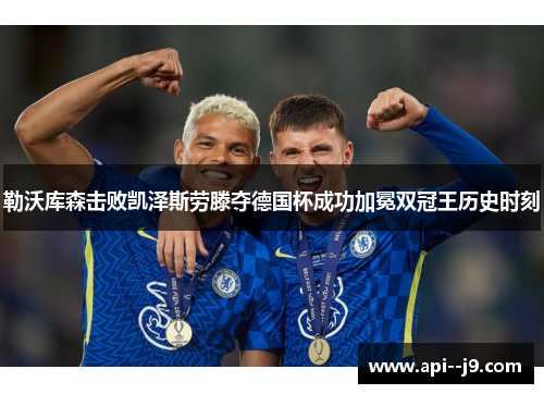 勒沃库森击败凯泽斯劳滕夺德国杯成功加冕双冠王历史时刻