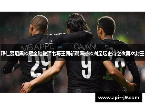 拜仁慕尼黑欧冠全胜登顶书写王朝新篇震撼欧洲足坛史诗之夜再次封王
